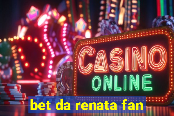 bet da renata fan